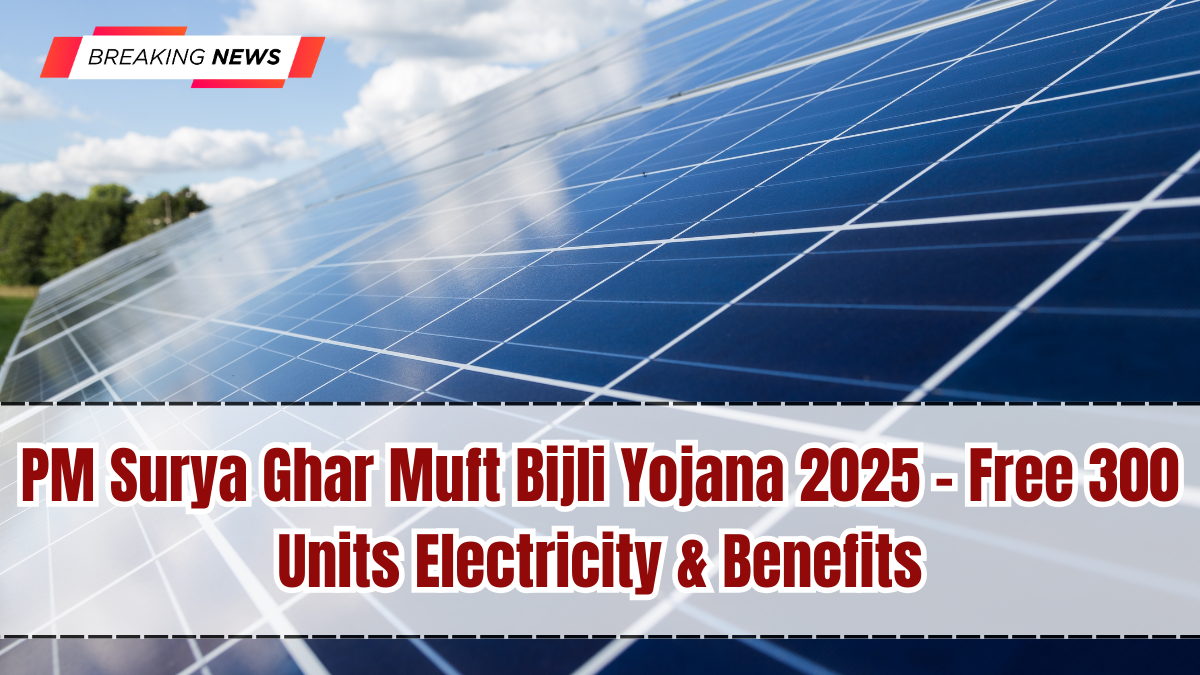 PM Surya Ghar Muft Bijli Yojana 2025 – Free 300 Units Electricity & Benefits