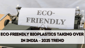 Eco-Friendly Bioplastics Taking Over in India – 2025 Trend